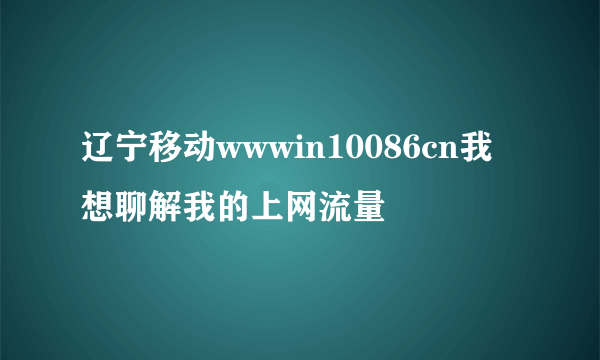 辽宁移动wwwin10086cn我想聊解我的上网流量