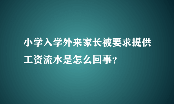 小学入学外来家长被要求提供工资流水是怎么回事？