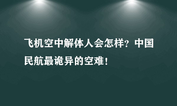 飞机空中解体人会怎样？中国民航最诡异的空难！ 