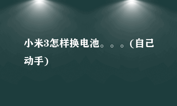 小米3怎样换电池。。。(自己动手)