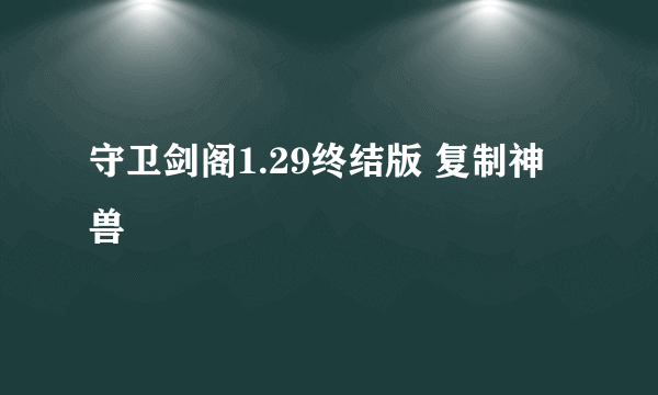 守卫剑阁1.29终结版 复制神兽