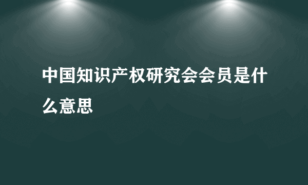 中国知识产权研究会会员是什么意思