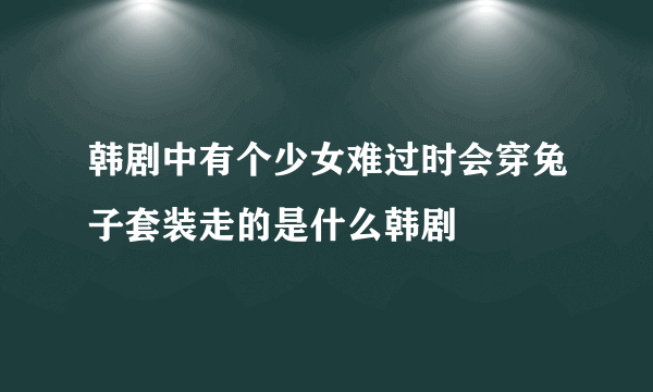 韩剧中有个少女难过时会穿兔子套装走的是什么韩剧