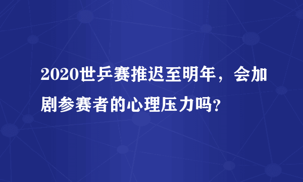 2020世乒赛推迟至明年，会加剧参赛者的心理压力吗？