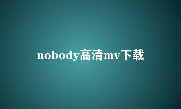 nobody高清mv下载