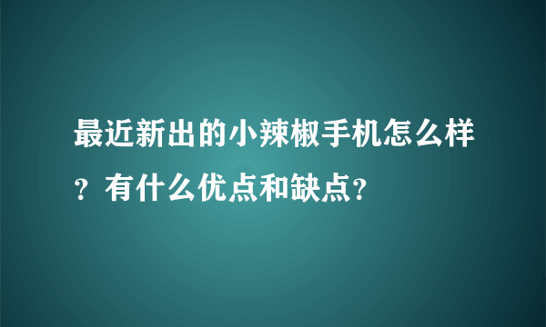 最近新出的小辣椒手机怎么样？有什么优点和缺点？