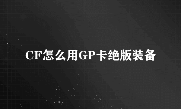 CF怎么用GP卡绝版装备