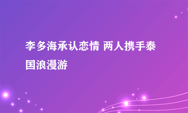 李多海承认恋情 两人携手泰国浪漫游