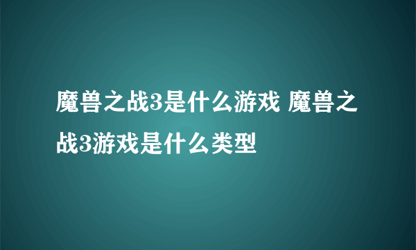 魔兽之战3是什么游戏 魔兽之战3游戏是什么类型