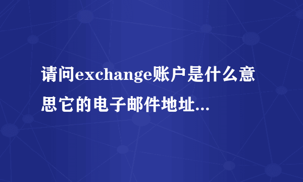 请问exchange账户是什么意思它的电子邮件地址又该怎么填？