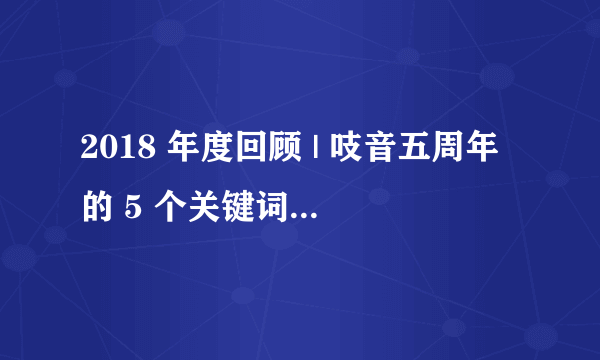 2018 年度回顾 | 吱音五周年的 5 个关键词，Give me five！