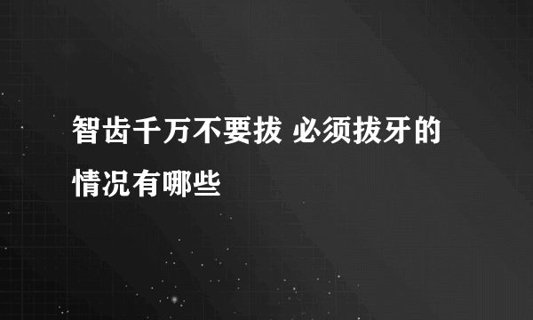 智齿千万不要拔 必须拔牙的情况有哪些