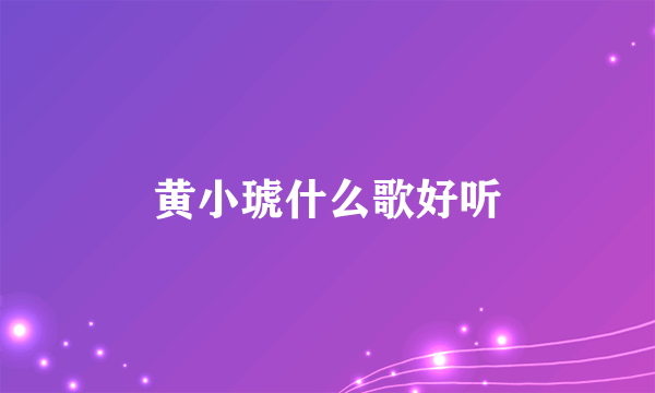 黄小琥什么歌好听