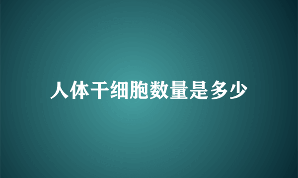 人体干细胞数量是多少