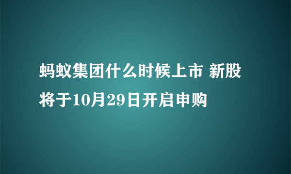 蚂蚁集团什么时候上市 新股将于10月29日开启申购