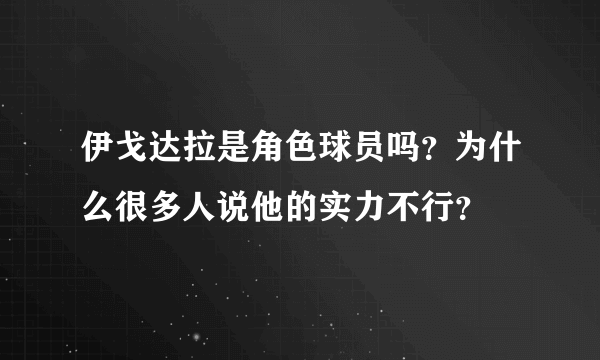 伊戈达拉是角色球员吗？为什么很多人说他的实力不行？