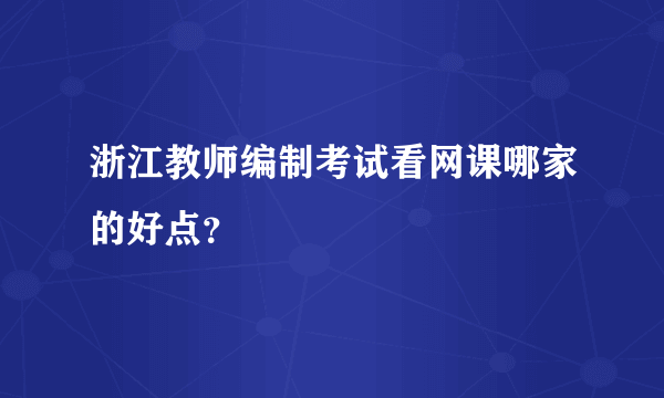 浙江教师编制考试看网课哪家的好点？