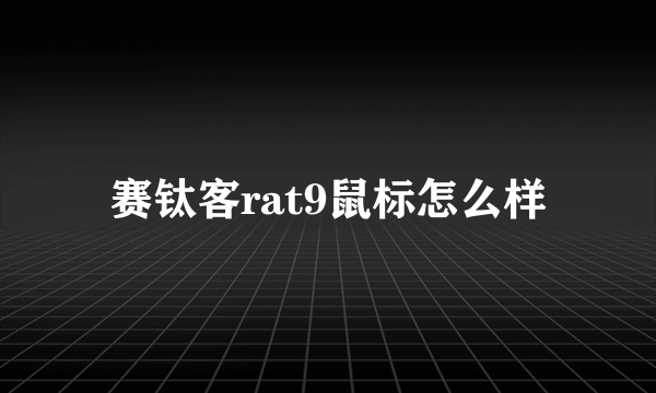 赛钛客rat9鼠标怎么样