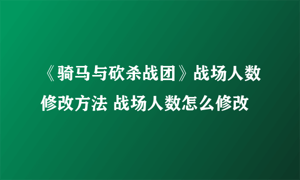 《骑马与砍杀战团》战场人数修改方法 战场人数怎么修改