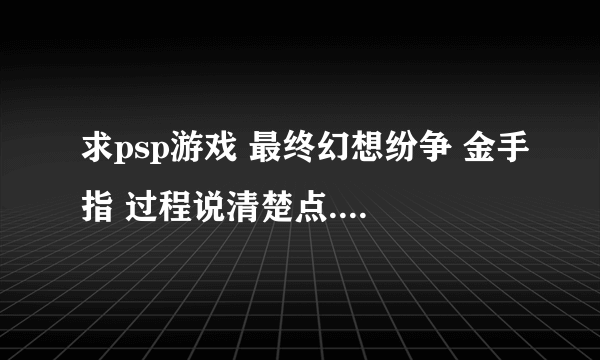 求psp游戏 最终幻想纷争 金手指 过程说清楚点....谢