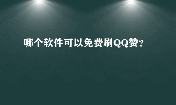 哪个软件可以免费刷QQ赞？