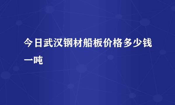 今日武汉钢材船板价格多少钱一吨