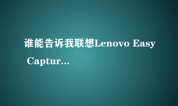 谁能告诉我联想Lenovo Easy Capture软件 在本本上怎么打开。。。跪求