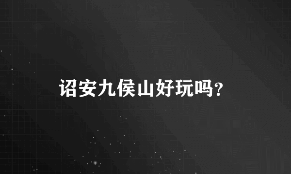 诏安九侯山好玩吗？