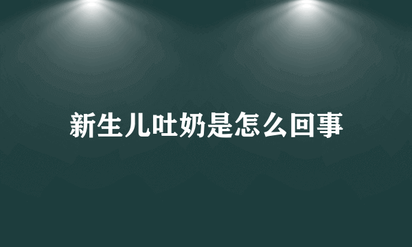 新生儿吐奶是怎么回事