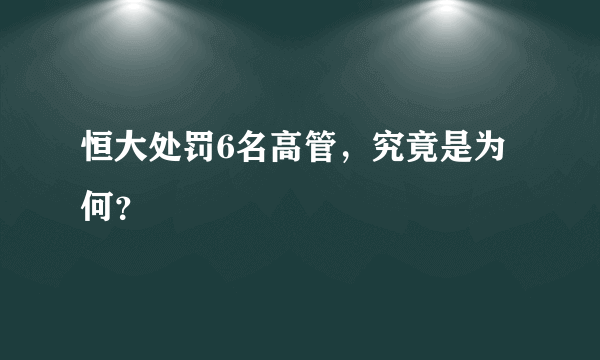 恒大处罚6名高管，究竟是为何？