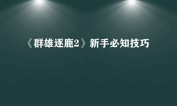 《群雄逐鹿2》新手必知技巧