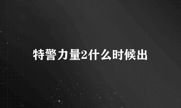 特警力量2什么时候出