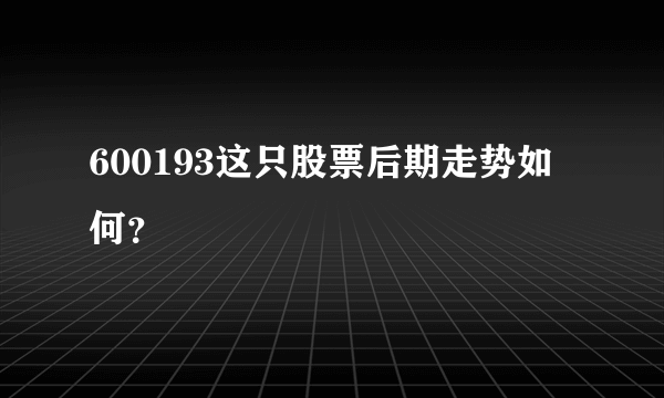 600193这只股票后期走势如何？