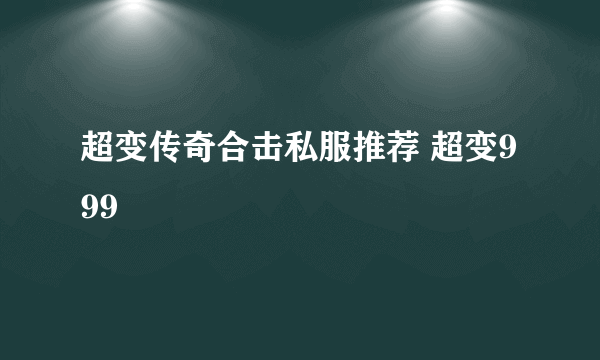 超变传奇合击私服推荐 超变999