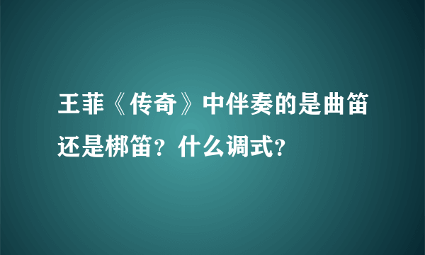 王菲《传奇》中伴奏的是曲笛还是梆笛？什么调式？