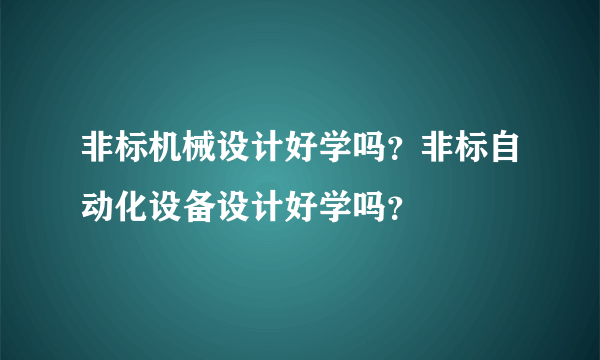 非标机械设计好学吗？非标自动化设备设计好学吗？