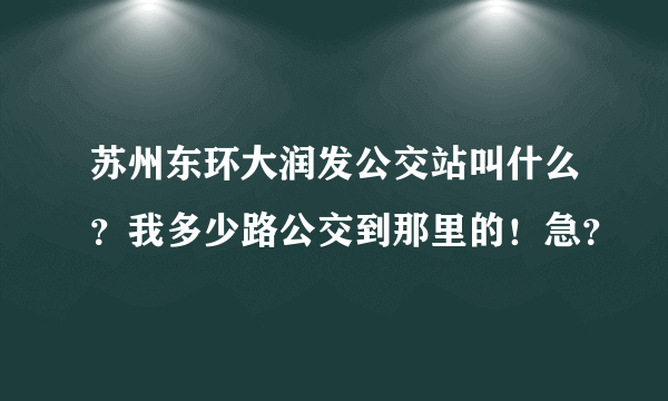 苏州东环大润发公交站叫什么？我多少路公交到那里的！急？