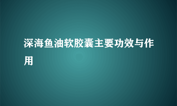 深海鱼油软胶囊主要功效与作用