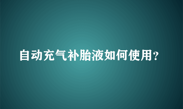 自动充气补胎液如何使用？