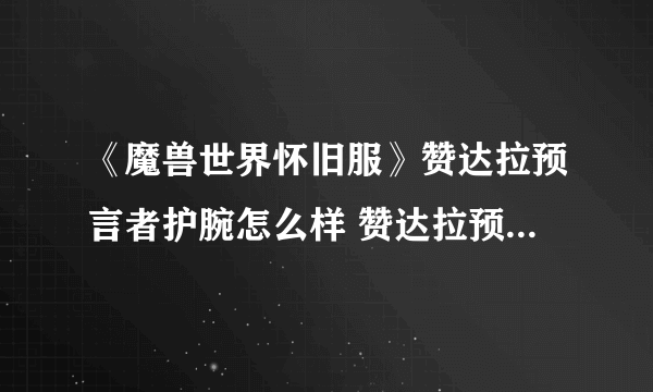 《魔兽世界怀旧服》赞达拉预言者护腕怎么样 赞达拉预言者护腕属性一览