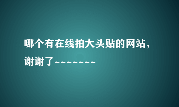 哪个有在线拍大头贴的网站，谢谢了~~~~~~~