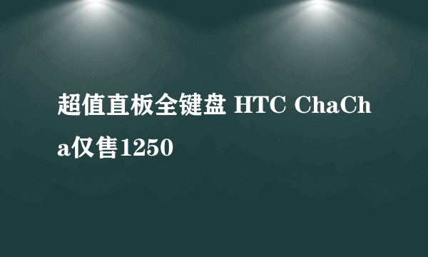 超值直板全键盘 HTC ChaCha仅售1250