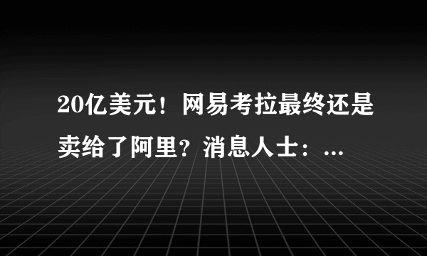 20亿美元！网易考拉最终还是卖给了阿里？消息人士：等待周五官宣