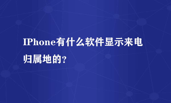 IPhone有什么软件显示来电归属地的？