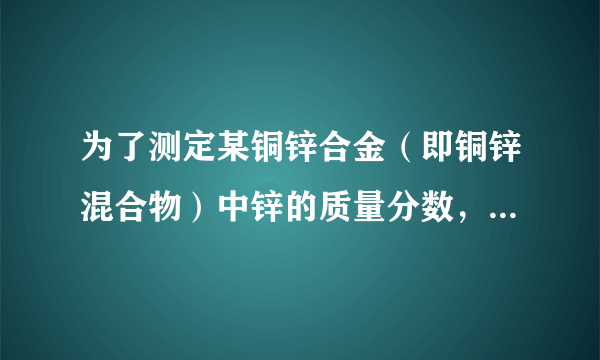 为了测定某铜锌合金（即铜锌混合物）中锌的质量分数，某同学利用该合金与稀硫酸反应，进行了三次试验