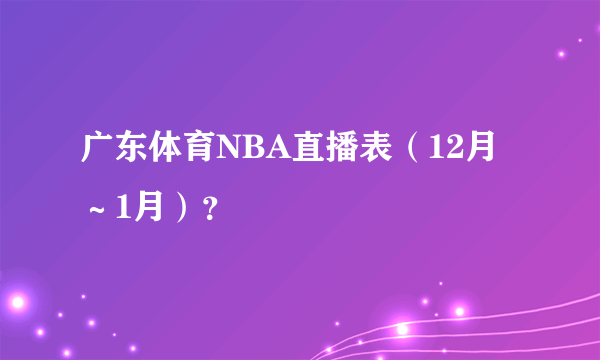 广东体育NBA直播表（12月～1月）？