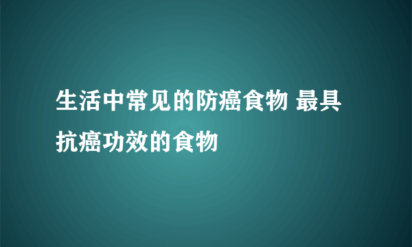 生活中常见的防癌食物 最具抗癌功效的食物