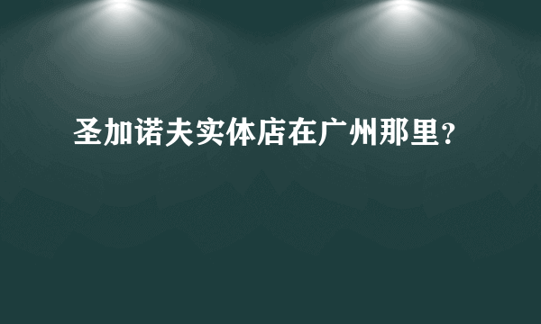 圣加诺夫实体店在广州那里？