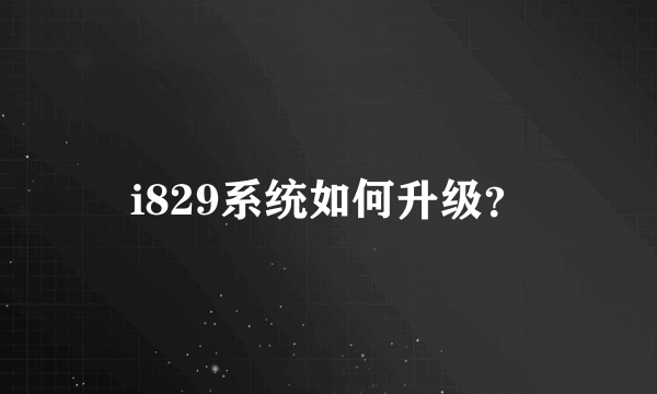 i829系统如何升级？