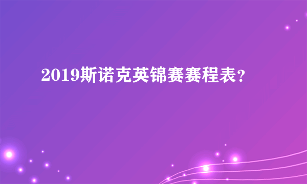 2019斯诺克英锦赛赛程表？